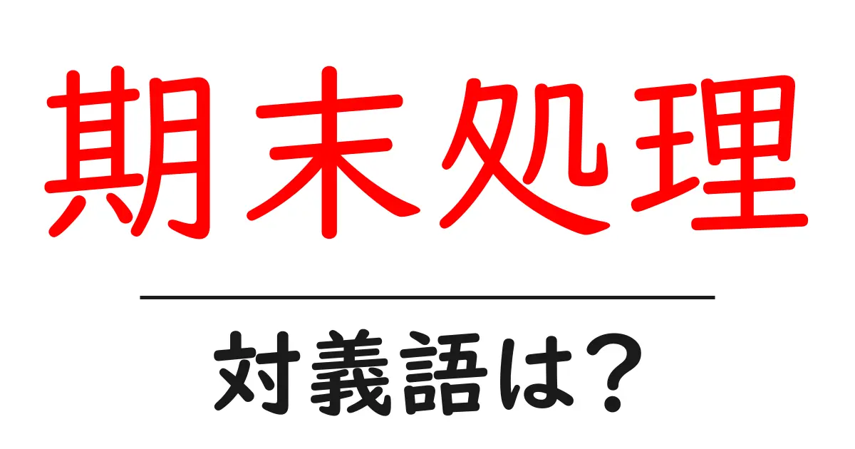 期末処理の対義語・反対語を使用例を交えて分かりやすく解説!