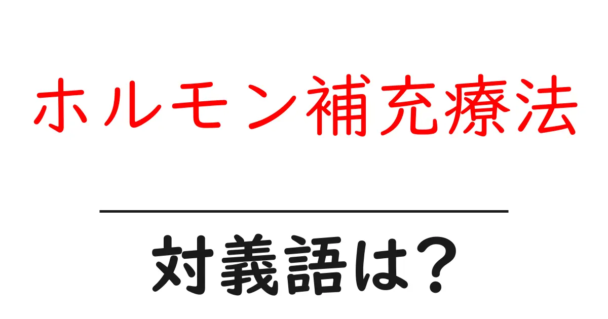 ホルモン補充療法の対義語・反対語を使用例を交えて分かりやすく解説！