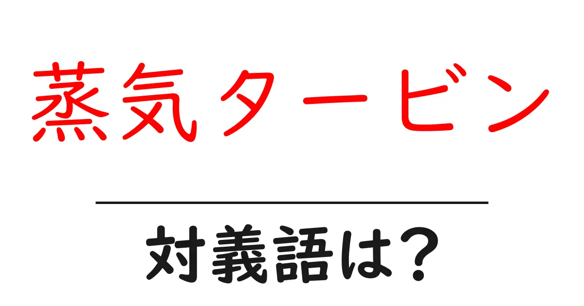 蒸気タービンの対義語・反対語を使用例を交えて分かりやすく解説！