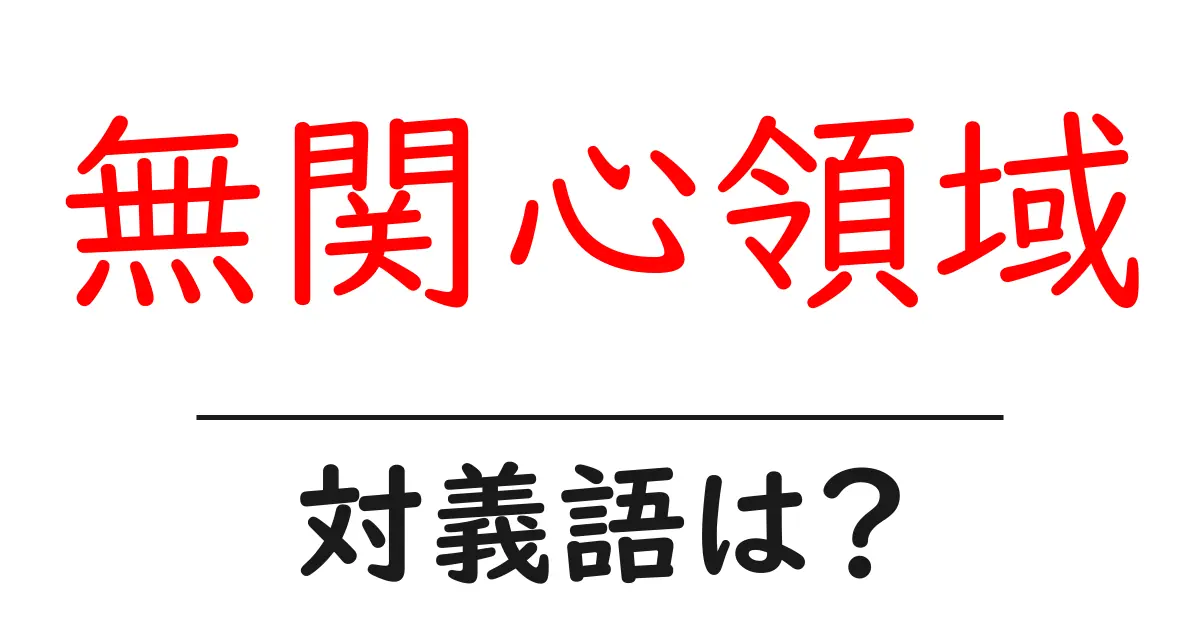 無関心領域の対義語・反対語を使用例を交えて分かりやすく解説!