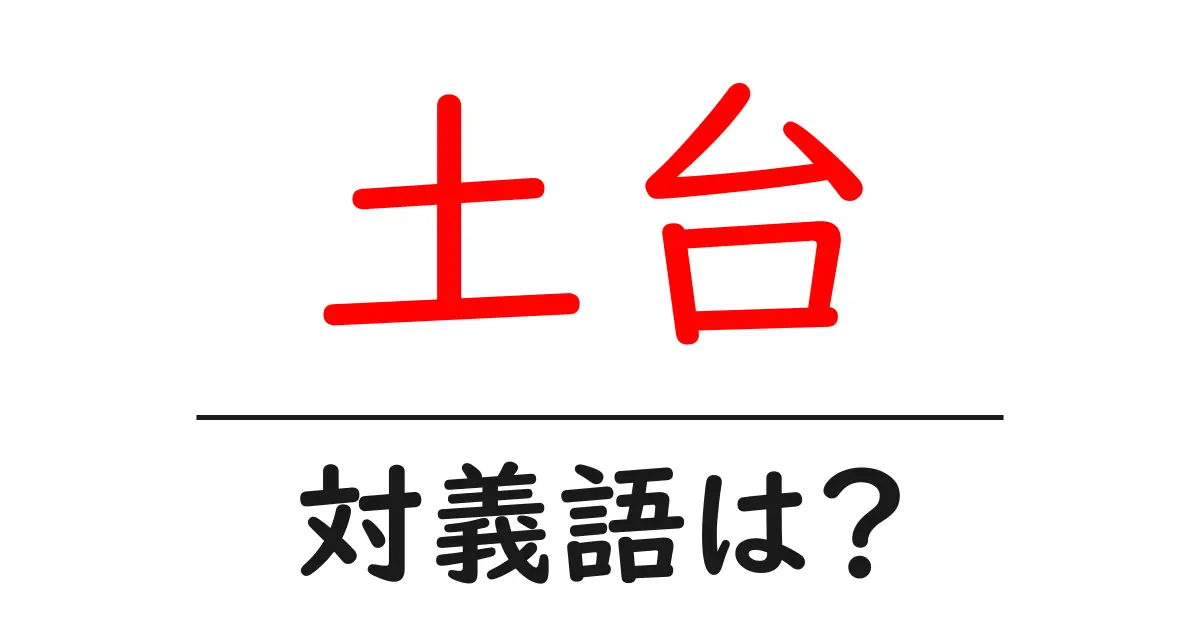 土台の対義語・反対語を使用例を交えて分かりやすく解説!