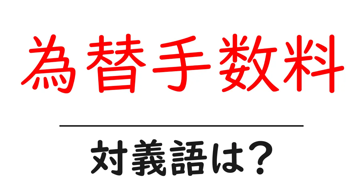 為替手数料の対義語・反対語を使用例を交えて分かりやすく解説!