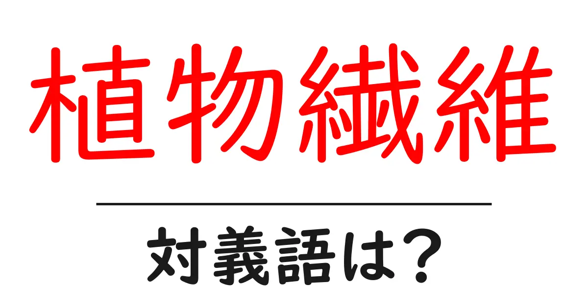 植物繊維の対義語・反対語を使用例を交えて分かりやすく解説！