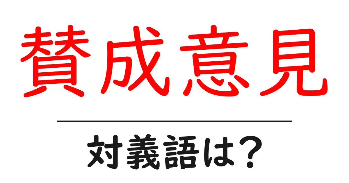 賛成意見の対義語・反対語を使用例を交えて分かりやすく解説!