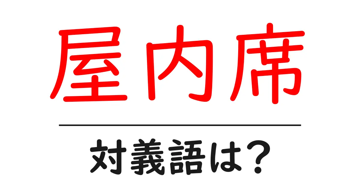 屋内席の対義語・反対語を使用例を交えて分かりやすく解説!