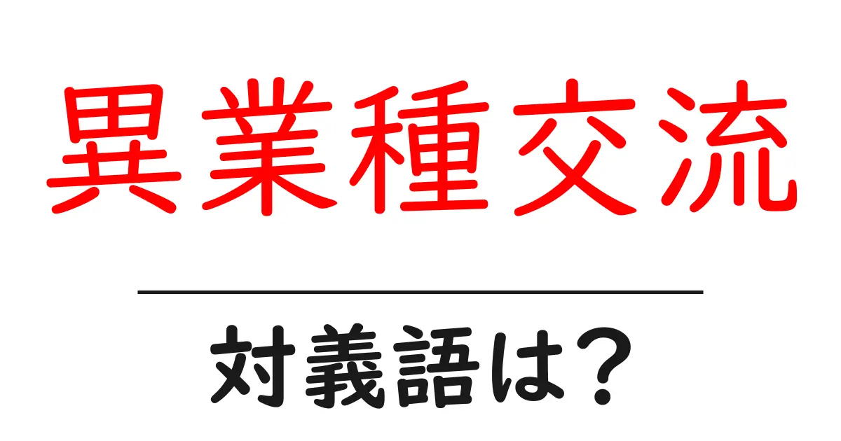 異業種交流の対義語・反対語を使用例を交えて分かりやすく解説!