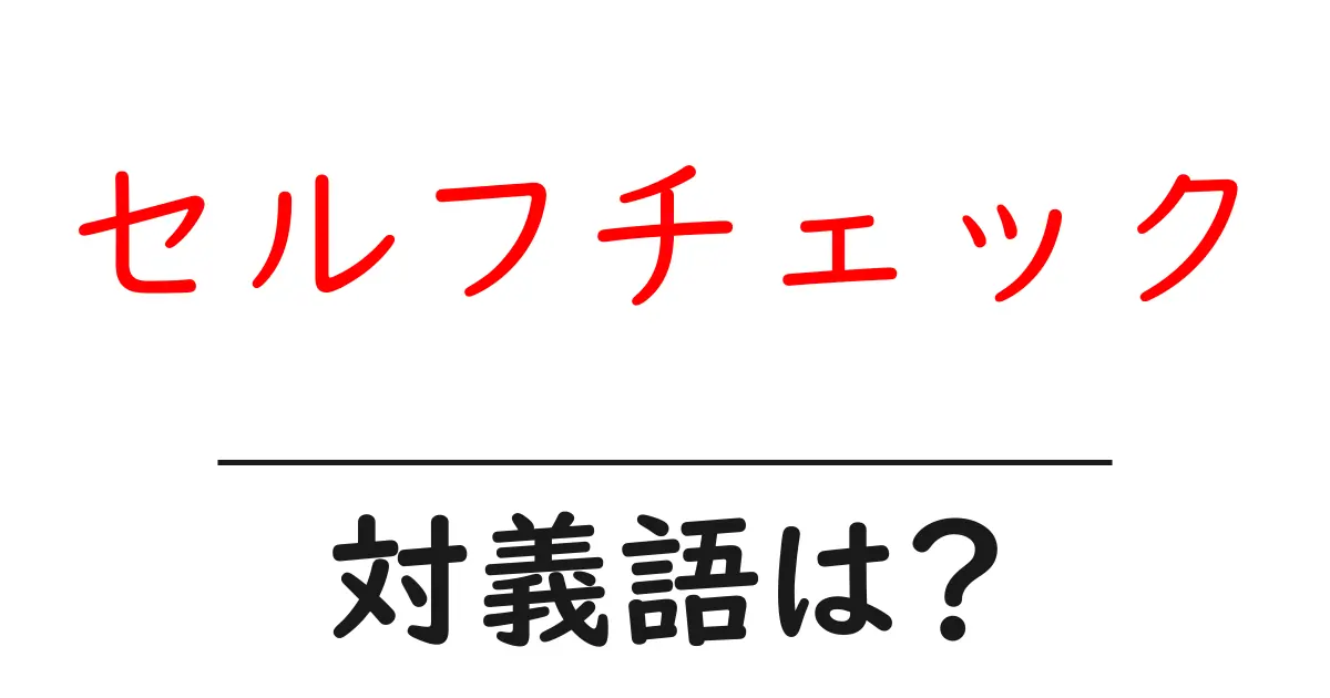 セルフチェックの対義語・反対語を使用例を交えて分かりやすく解説！