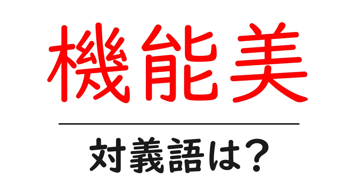 機能美の対義語・反対語を使用例を交えて分かりやすく解説!
