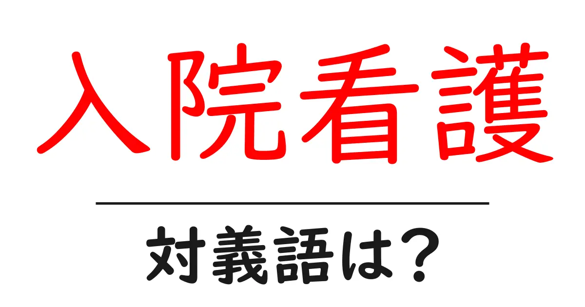 入院看護の対義語・反対語を使用例を交えて分かりやすく解説！