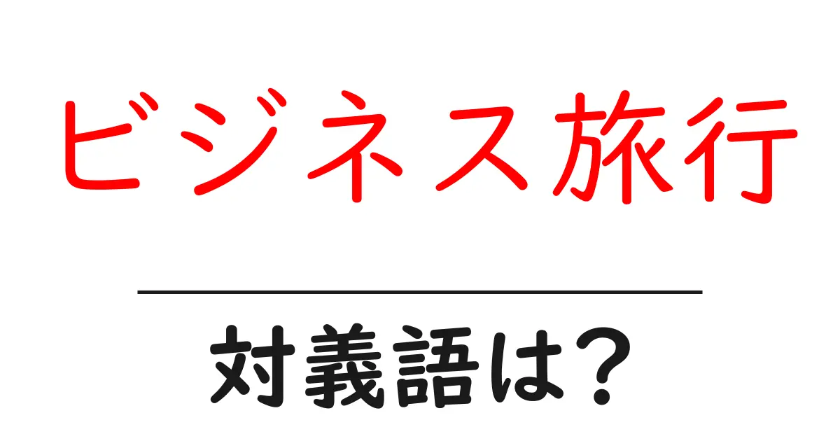 ビジネス旅行の対義語・反対語を使用例を交えて分かりやすく解説!