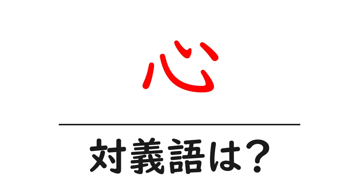 心の対義語・反対語を使用例を交えて分かりやすく解説！