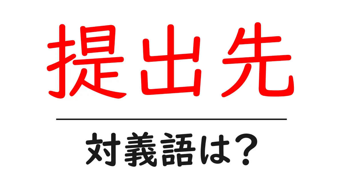 提出先の対義語・反対語を使用例を交えて分かりやすく解説!