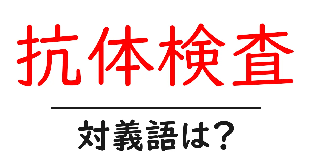 抗体検査の対義語・反対語を使用例を交えて分かりやすく解説!
