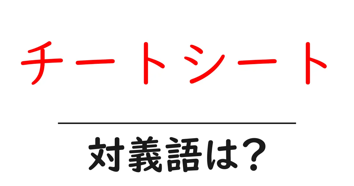 チートシートの対義語・反対語を使用例を交えて分かりやすく解説!