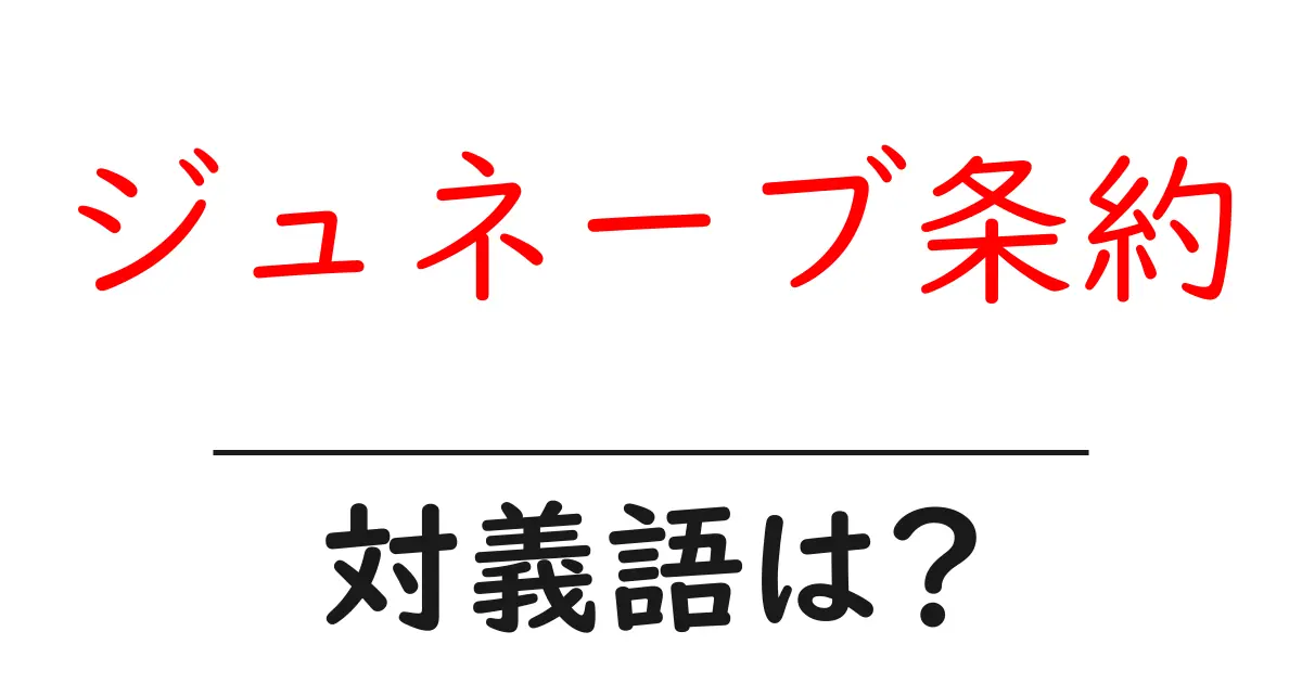 ジュネーブ条約の対義語・反対語を使用例を交えて分かりやすく解説！