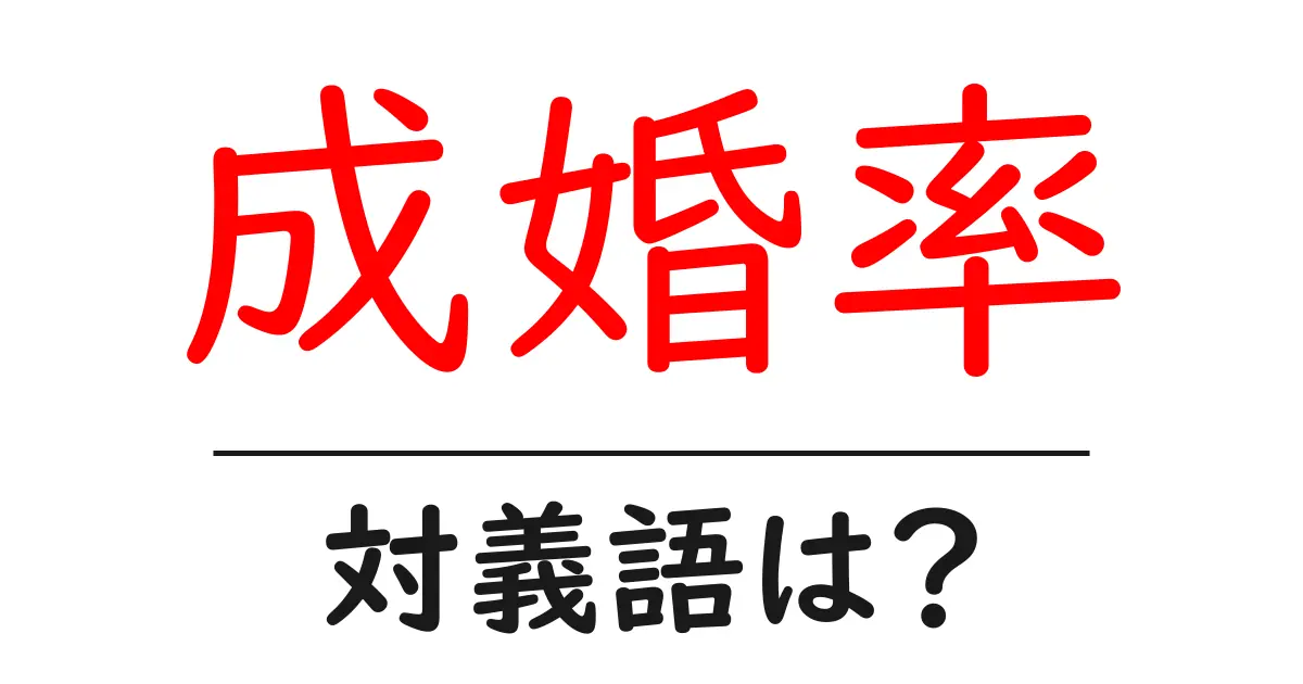 成婚率の対義語・反対語を使用例を交えて分かりやすく解説!