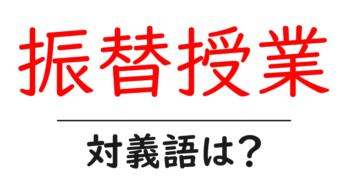 振替授業の対義語・反対語を使用例を交えて分かりやすく解説!