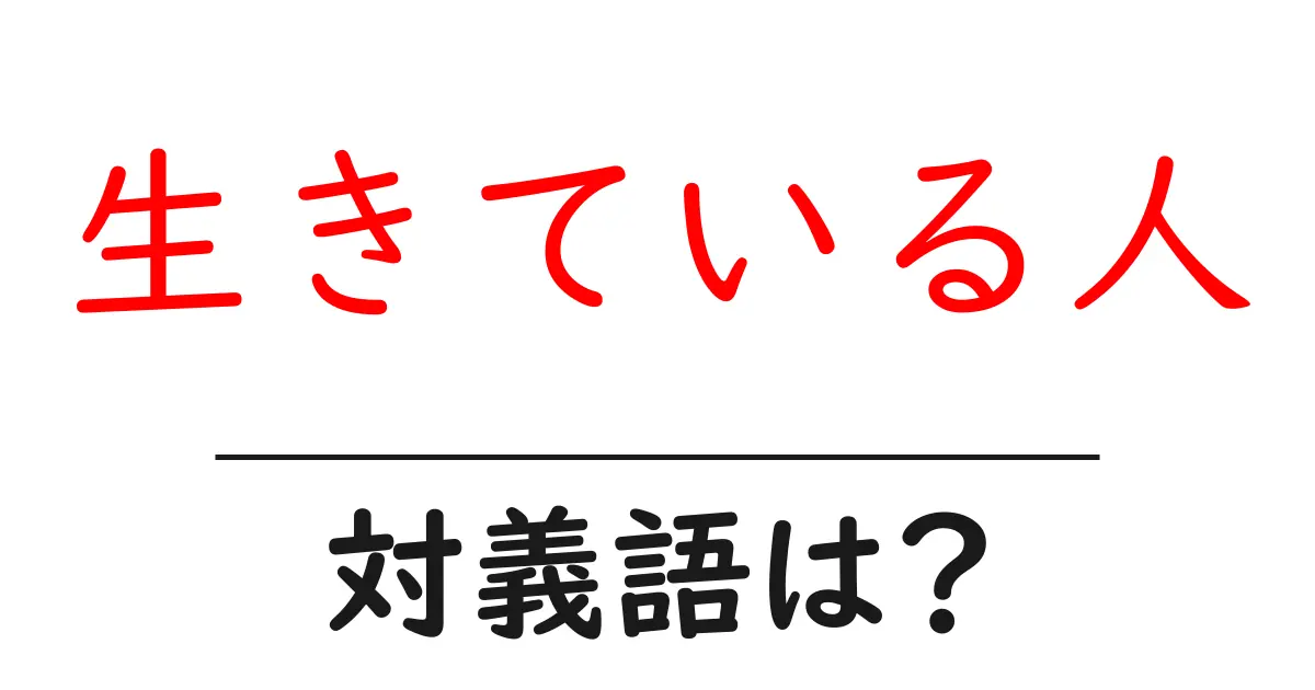 生きている人の対義語・反対語を使用例を交えて分かりやすく解説!