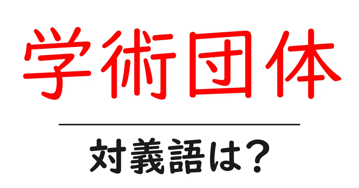 学術団体の対義語・反対語を使用例を交えて分かりやすく解説!