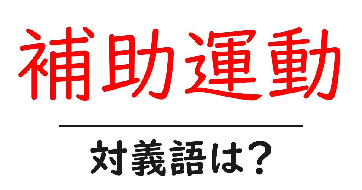 補助運動の対義語・反対語を使用例を交えて分かりやすく解説！