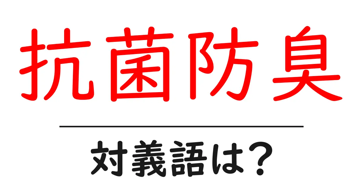 抗菌防臭の対義語・反対語を使用例を交えて分かりやすく解説!