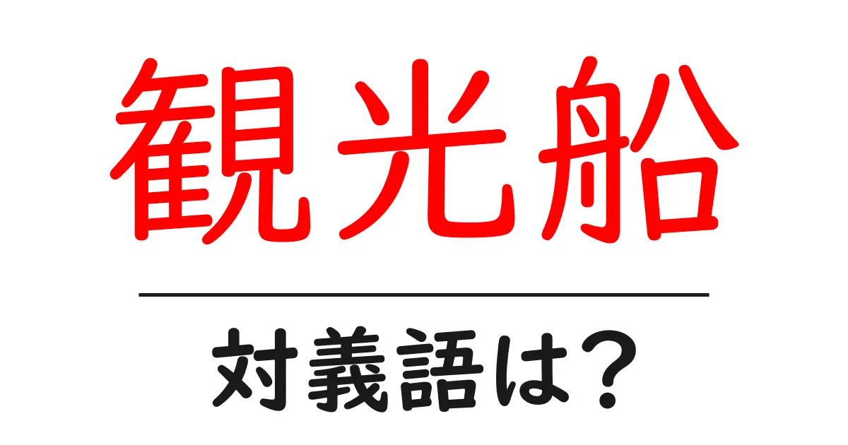 観光船の対義語・反対語を使用例を交えて分かりやすく解説!