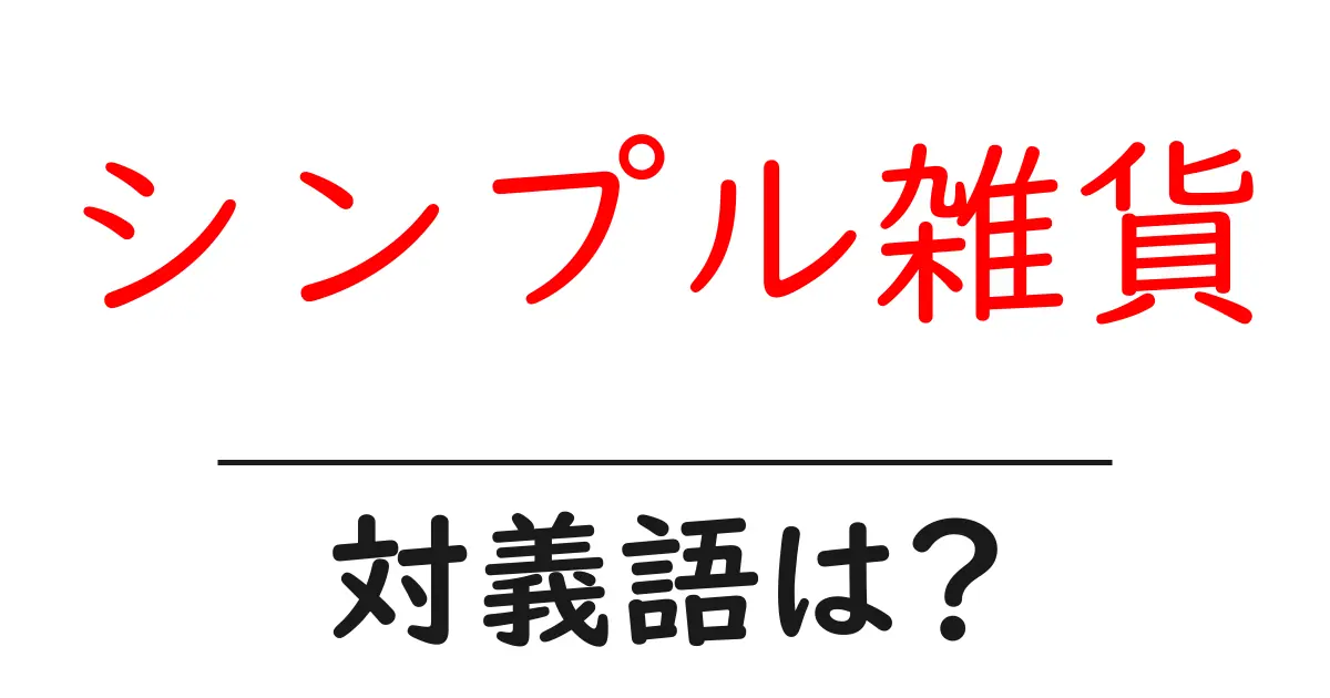 シンプル雑貨の対義語・反対語を使用例を交えて分かりやすく解説!