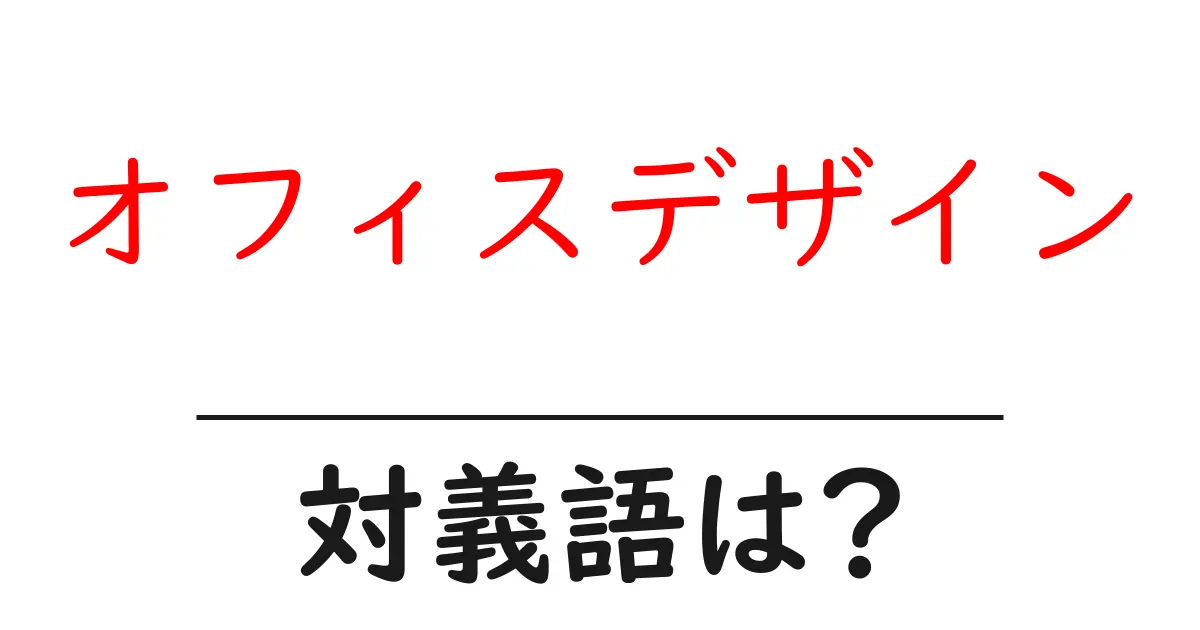 オフィスデザインの対義語・反対語を使用例を交えて分かりやすく解説!