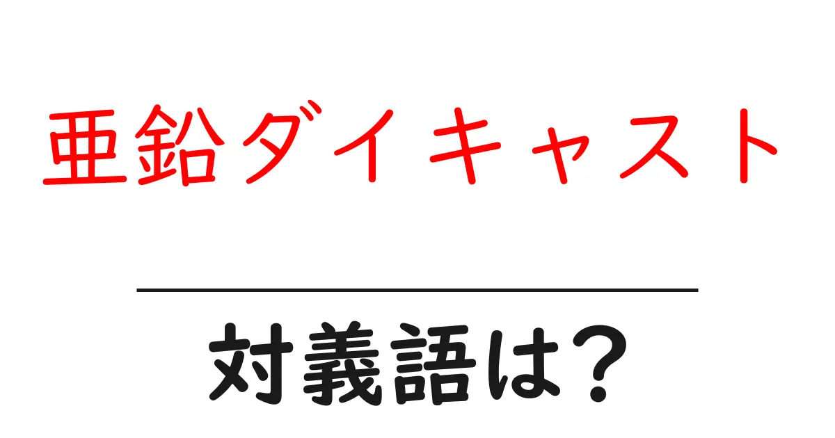亜鉛ダイキャストの対義語・反対語を使用例を交えて分かりやすく解説！