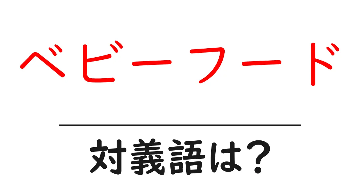 ベビーフードの対義語・反対語を使用例を交えて分かりやすく解説!