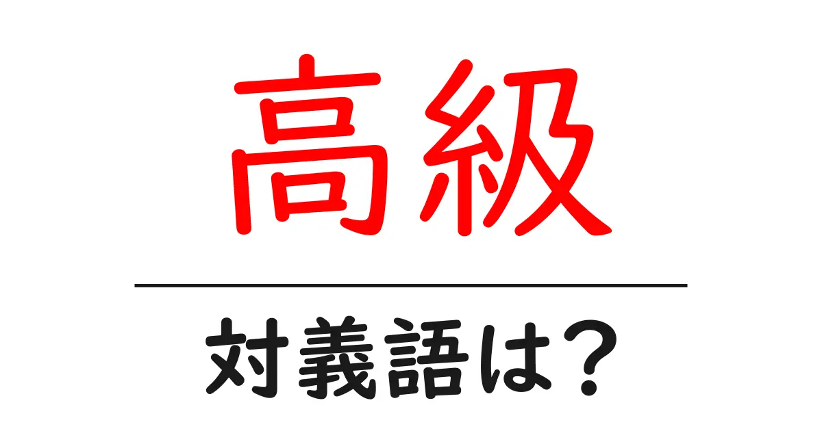 高級の対義語・反対語を使用例を交えて分かりやすく解説!