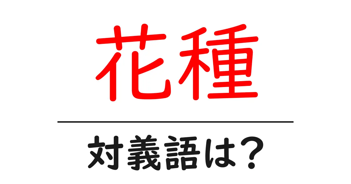 花種の対義語・反対語を使用例を交えて分かりやすく解説!