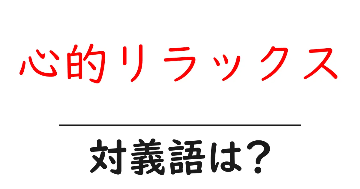 心的リラックスの対義語・反対語を使用例を交えて分かりやすく解説!
