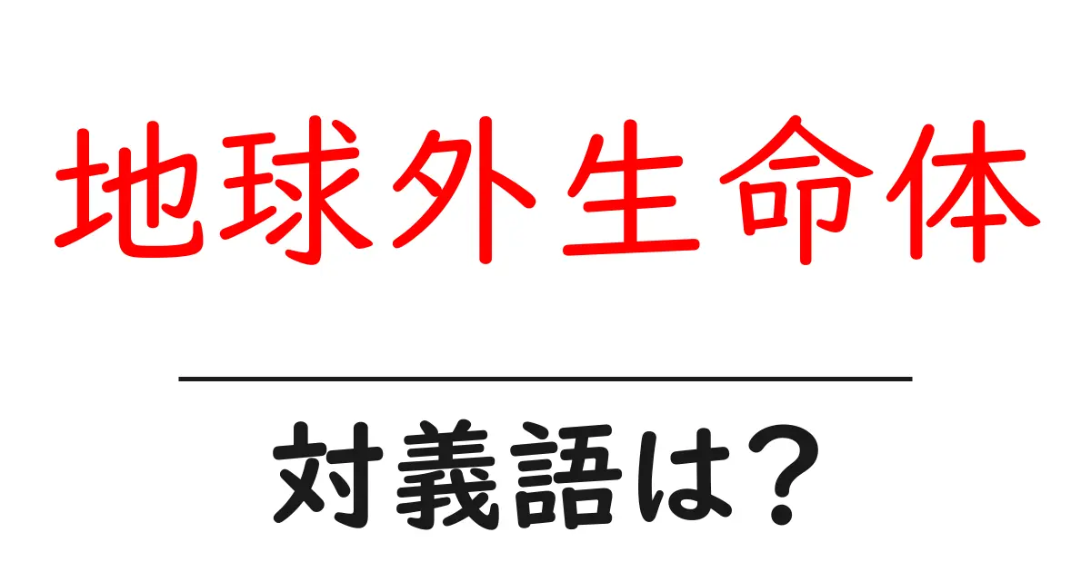 地球外生命体の対義語・反対語を使用例を交えて分かりやすく解説!