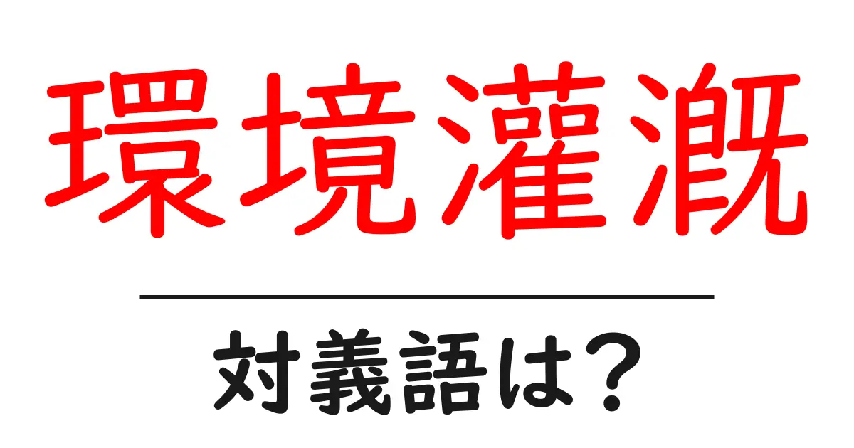 環境灌漑の対義語・反対語を使用例を交えて分かりやすく解説！