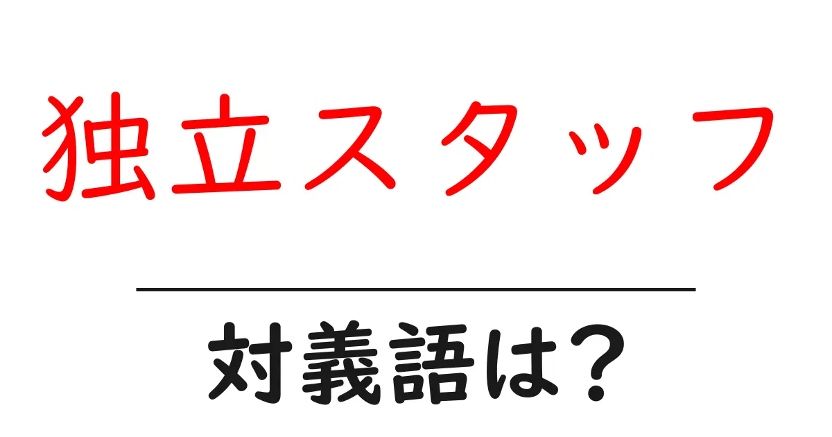 独立スタッフの対義語・反対語を使用例を交えて分かりやすく解説!