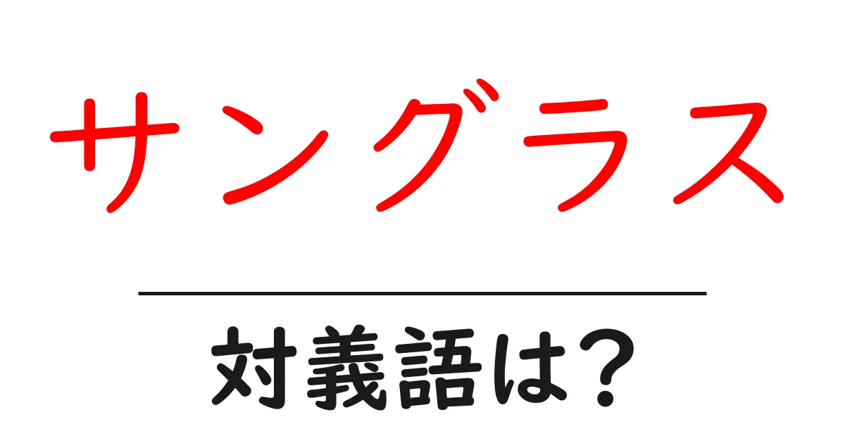 サングラスの対義語・反対語を使用例を交えて分かりやすく解説!
