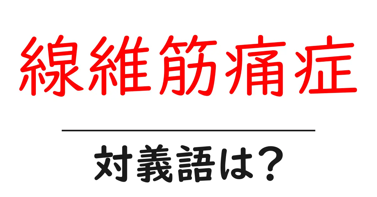 線維筋痛症の対義語・反対語を使用例を交えて分かりやすく解説!