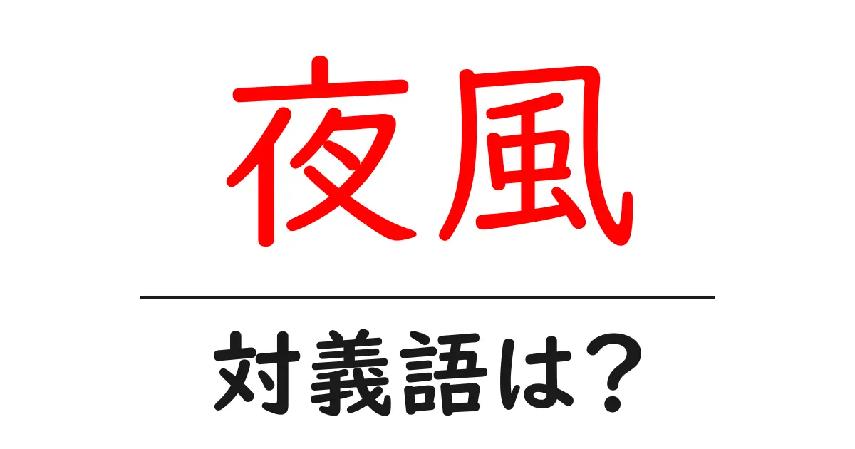 夜風の対義語・反対語を使用例を交えて分かりやすく解説!