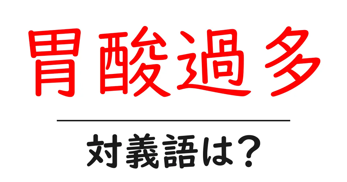 胃酸過多の対義語・反対語を使用例を交えて分かりやすく解説！