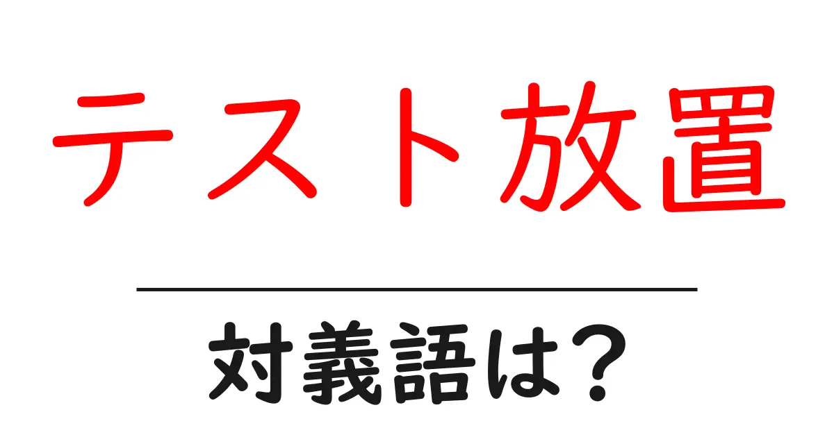 テスト放置の対義語・反対語を使用例を交えて分かりやすく解説!