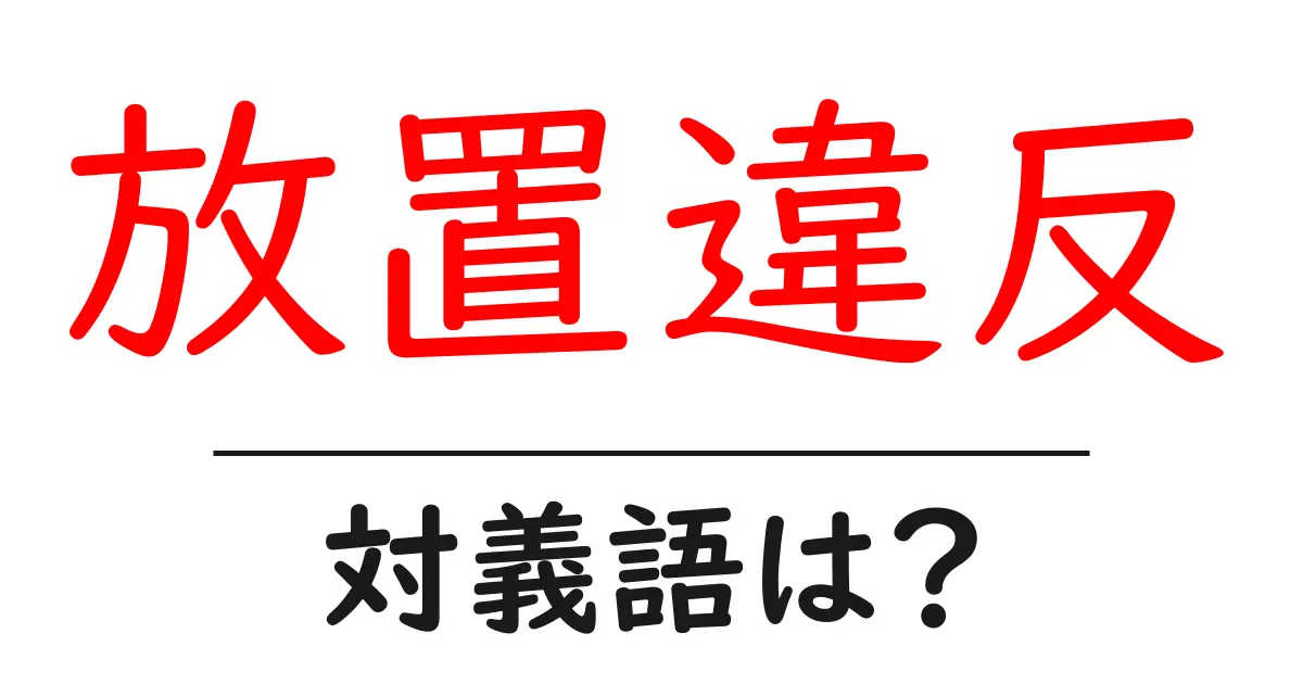 放置違反の対義語・反対語を使用例を交えて分かりやすく解説！