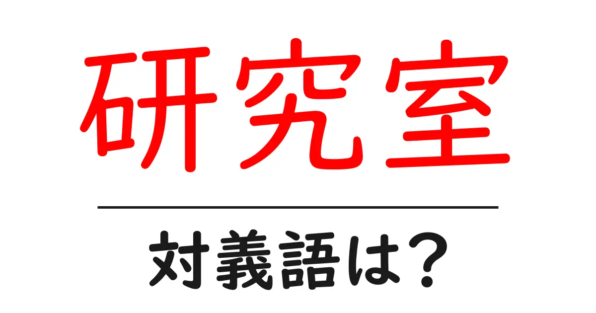 研究室の対義語・反対語を使用例を交えて分かりやすく解説!