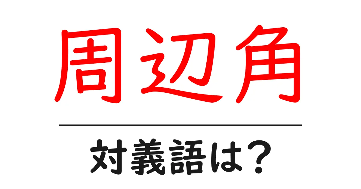 周辺角の対義語・反対語を使用例を交えて分かりやすく解説!