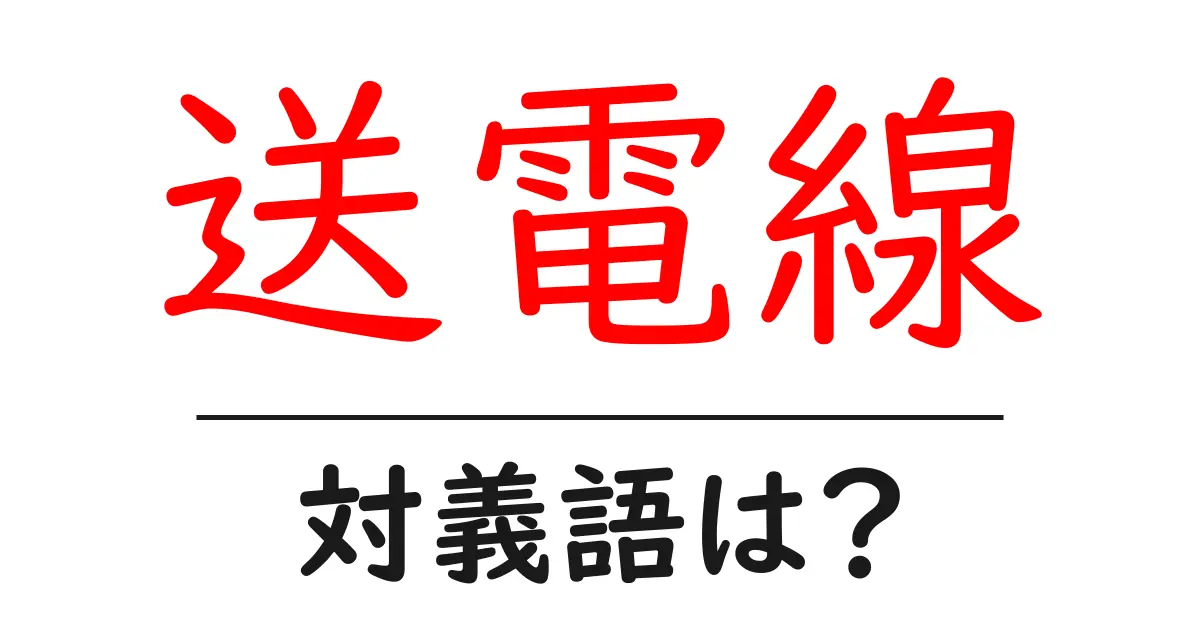 送電線の対義語・反対語を使用例を交えて分かりやすく解説!