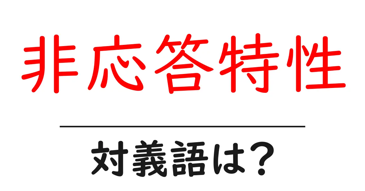 非応答特性の対義語・反対語を使用例を交えて分かりやすく解説!