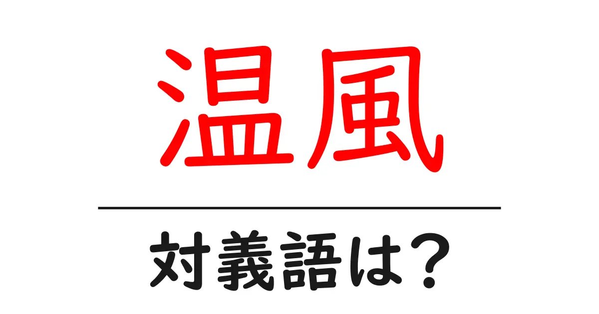 温風の対義語・反対語を使用例を交えて分かりやすく解説！