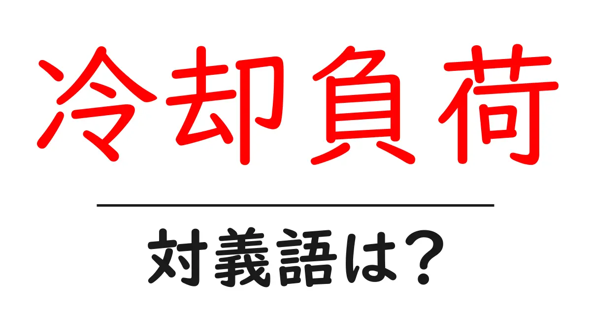 冷却負荷の対義語・反対語を使用例を交えて分かりやすく解説!