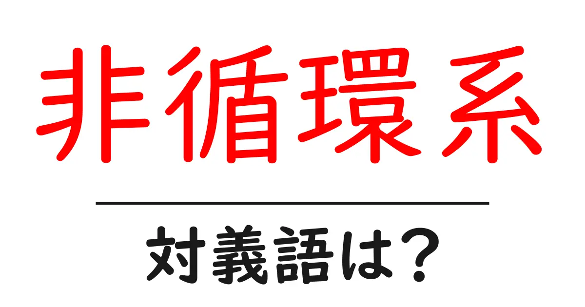 非循環系の対義語・反対語を使用例を交えて分かりやすく解説!