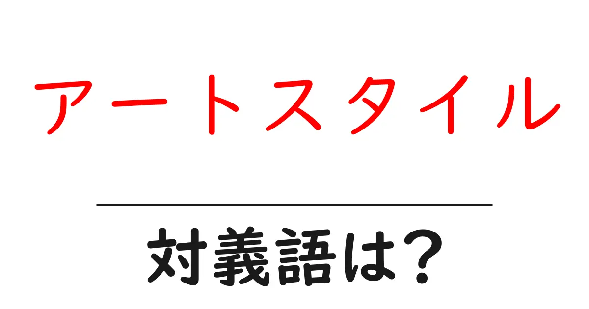 アートスタイルの対義語・反対語を使用例を交えて分かりやすく解説!